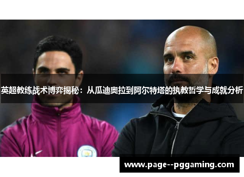 英超教练战术博弈揭秘：从瓜迪奥拉到阿尔特塔的执教哲学与成就分析