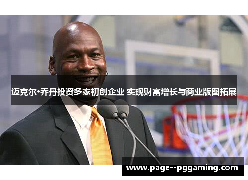 迈克尔·乔丹投资多家初创企业 实现财富增长与商业版图拓展