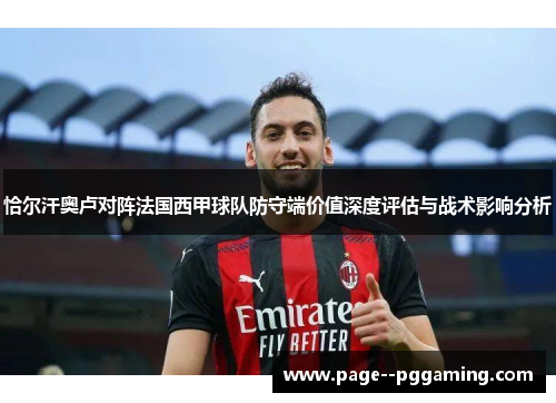 恰尔汗奥卢对阵法国西甲球队防守端价值深度评估与战术影响分析 恰尔汗奥卢对阵法国西甲球队防守端价值深度评估与战术影响分析
