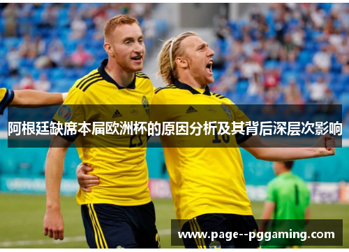阿根廷缺席本届欧洲杯的原因分析及其背后深层次影响 阿根廷缺席本届欧洲杯的原因分析及其背后深层次影响