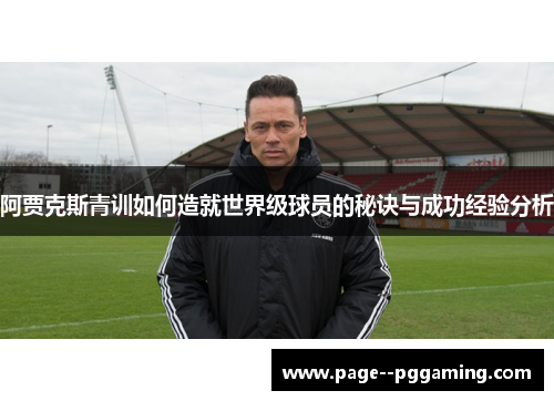 阿贾克斯青训如何造就世界级球员的秘诀与成功经验分析