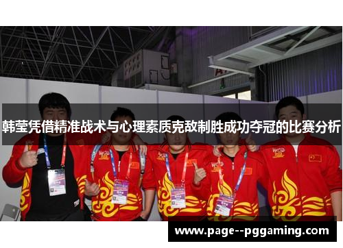 韩莹凭借精准战术与心理素质克敌制胜成功夺冠的比赛分析 韩莹凭借精准战术与心理素质克敌制胜成功夺冠的比赛分析
