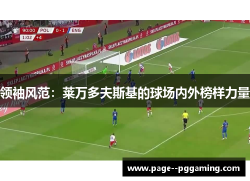 领袖风范:莱万多夫斯基的球场内外榜样力量 领袖风范:莱万多夫斯基的球场内外榜样力量