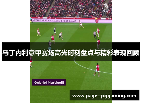 马丁内利意甲赛场高光时刻盘点与精彩表现回顾 马丁内利意甲赛场高光时刻盘点与精彩表现回顾