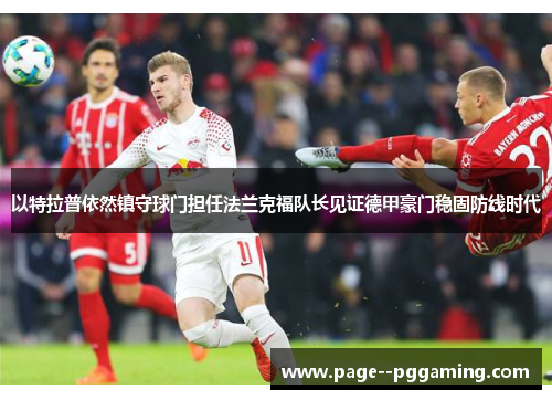 以特拉普依然镇守球门担任法兰克福队长见证德甲豪门稳固防线时代