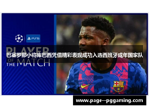 巴塞罗那小将库巴西凭借精彩表现成功入选西班牙成年国家队