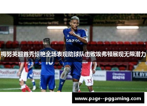 梅努英超首秀惊艳全场表现助球队击败埃弗顿展现无限潜力