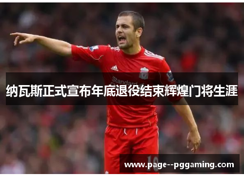 纳瓦斯正式宣布年底退役结束辉煌门将生涯