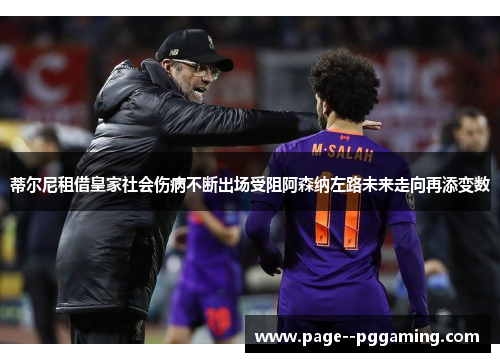 蒂尔尼租借皇家社会伤病不断出场受阻阿森纳左路未来走向再添变数 蒂尔尼租借皇家社会伤病不断出场受阻阿森纳左路未来走向再添变数