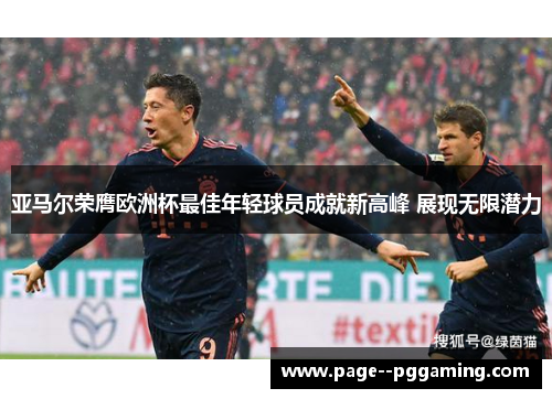 亚马尔荣膺欧洲杯最佳年轻球员成就新高峰 展现无限潜力 亚马尔荣膺欧洲杯最佳年轻球员成就新高峰 展现无限潜力
