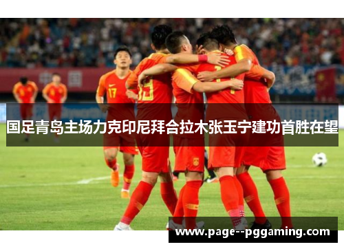 国足青岛主场力克印尼拜合拉木张玉宁建功首胜在望