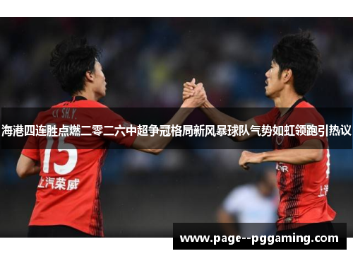 海港四连胜点燃二零二六中超争冠格局新风暴球队气势如虹领跑引热议