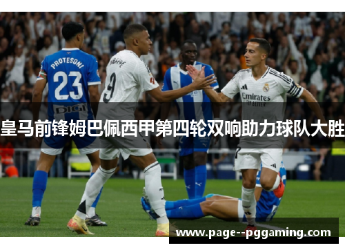 皇马前锋姆巴佩西甲第四轮双响助力球队大胜