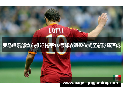 罗马俱乐部宣布推迟托蒂10号球衣退役仪式至新球场落成