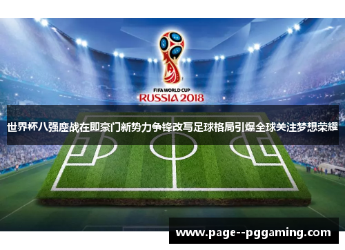 世界杯八强鏖战在即豪门新势力争锋改写足球格局引爆全球关注梦想荣耀
