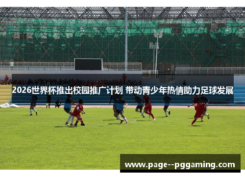 2026世界杯推出校园推广计划 带动青少年热情助力足球发展
