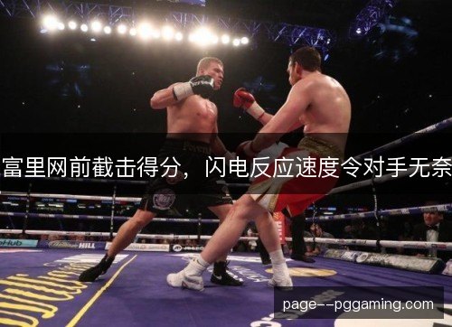 富里网前截击得分,闪电反应速度令对手无奈 富里网前截击得分,闪电反应速度令对手无奈