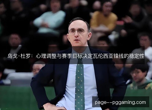 乌戈·杜罗：心理调整与赛季目标决定瓦伦西亚锋线的稳定性